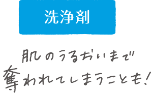 洗浄剤　肌のうるおいまで奪われてしまうことも！