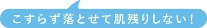 こすらず落とせて肌残りしない!